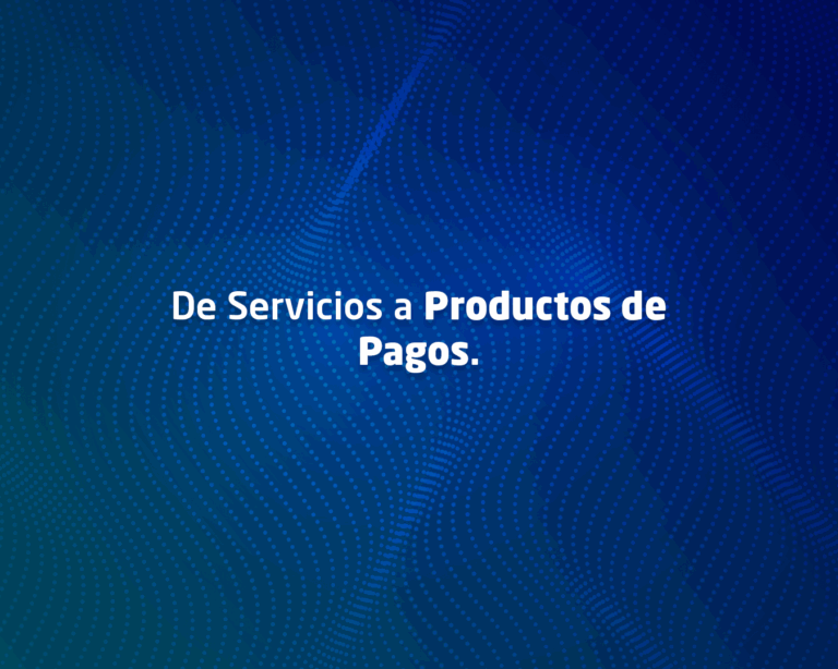 De Servicios a Productos de Pagos