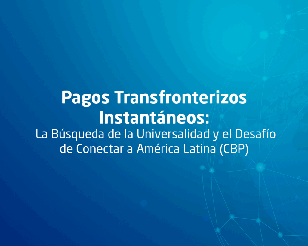 Pagos Transfronterizos Instantáneos: La Búsqueda de la Universalidad y el Desafío de Conectar a América Latina (CBP)