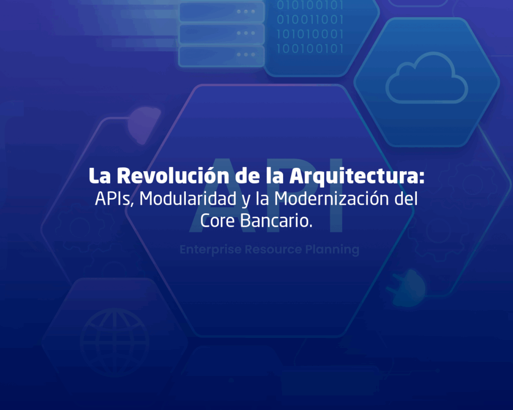 La Revolución de la Arquitectura: APIs, Modularidad y la Modernización del Core Bancario.