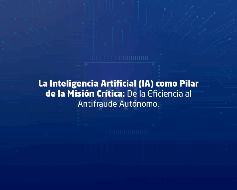 La Inteligencia Artificial (IA) como Pilar de la Misión Crítica: De la Eficiencia al Antifraude Autónomo.