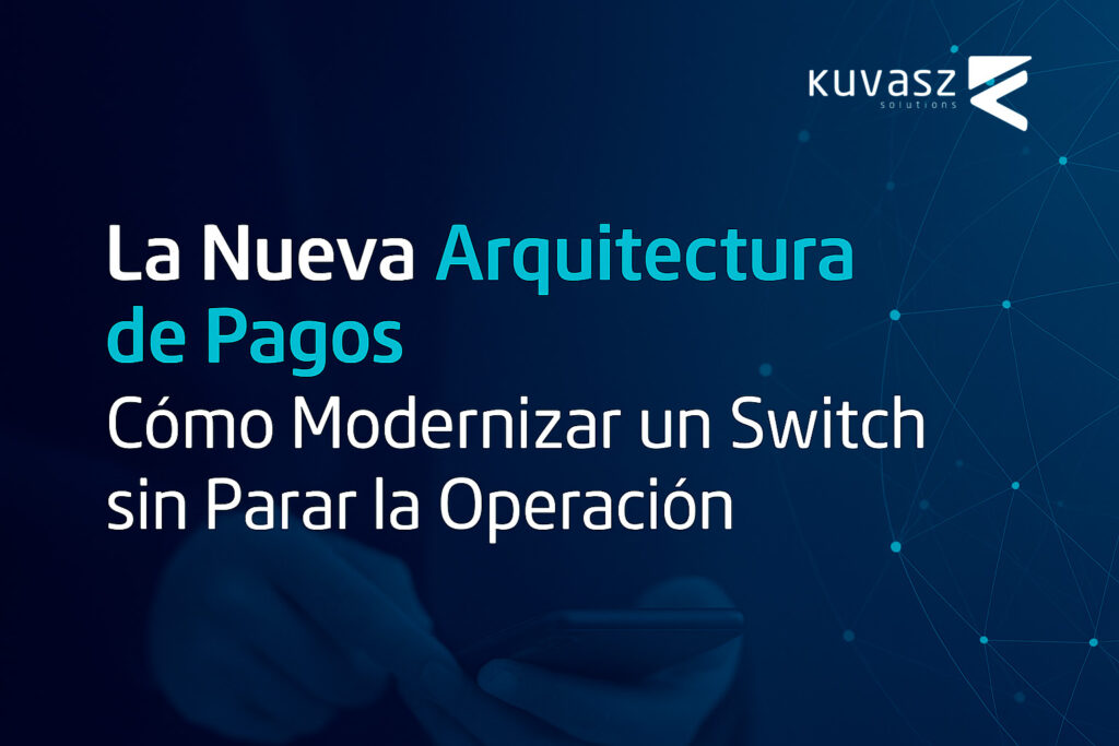 La Nueva Arquitectura de Pagos: Cómo Modernizar un Switch sin Parar la Operación