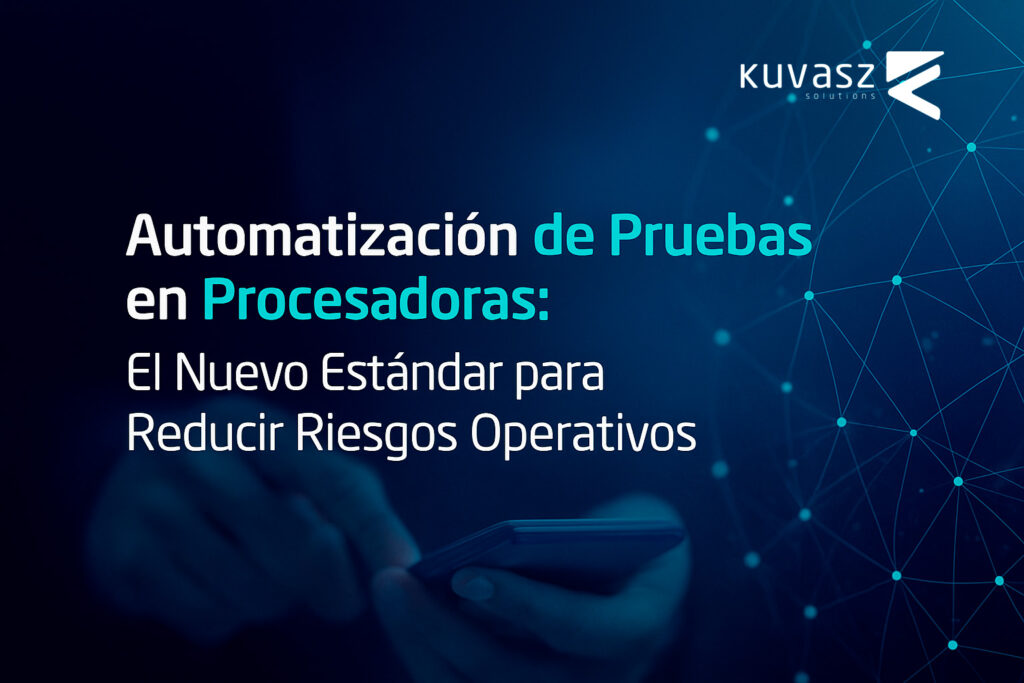 Automatización de Pruebas en Procesadoras: El Nuevo Estándar para Reducir Riesgos Operativos