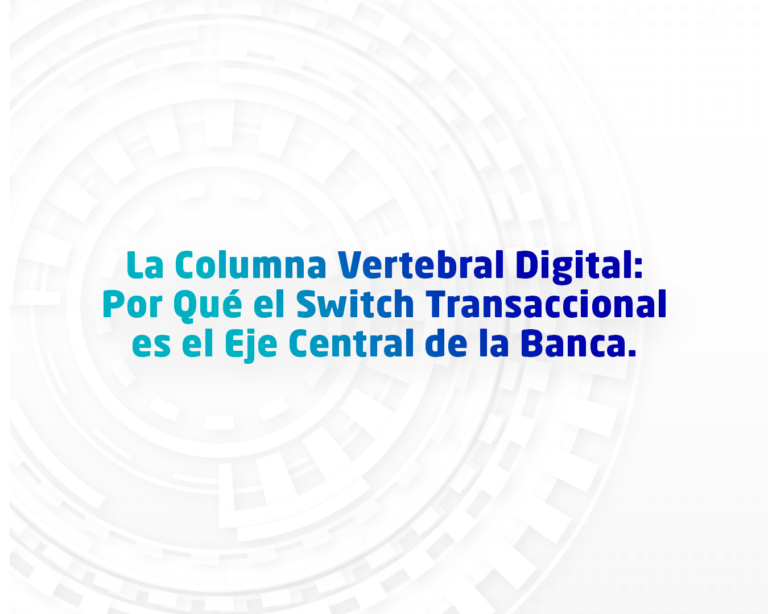 La Columna Vertebral Digital: Por Qué el Switch Transaccional es el Eje Central de la Banca.