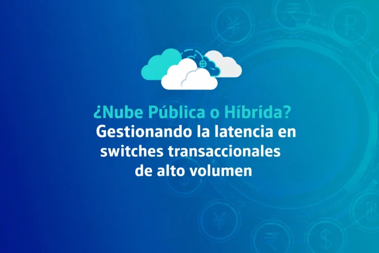 ¿Nube Pública o Híbrida? Gestionando la latencia en switches transaccionales de alto volumen