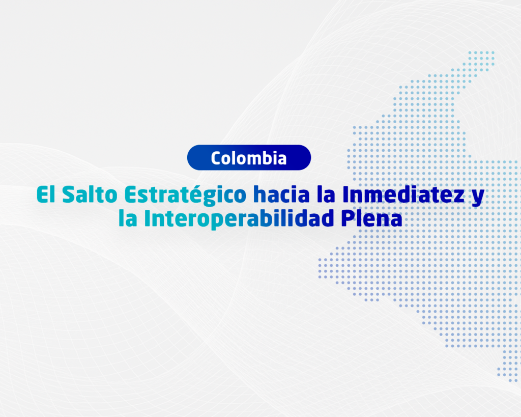 Colombia: El Salto Estratégico hacia la Inmediatez y la Interoperabilidad Plena