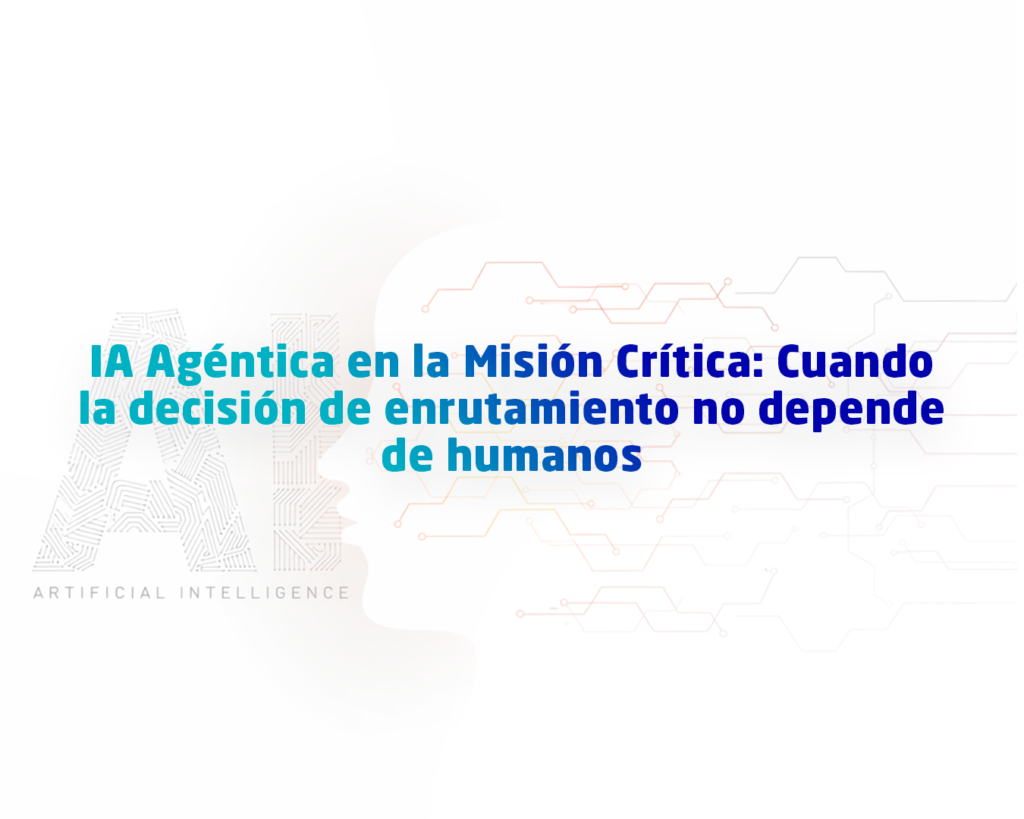 IA Agéntica en la Misión Crítica: Cuando la decisión de enrutamiento no depende de humanos